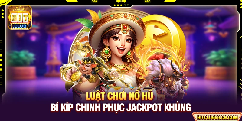Luật Chơi Nổ Hũ - Bí Kíp Chinh Phục Jackpot Khủng