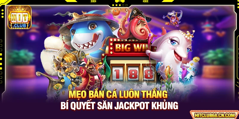 Mẹo Bắn Cá Luôn Thắng - Bí Quyết Săn Jackpot Khủng