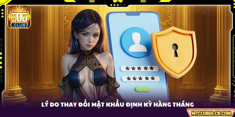 Đổi Pass HITCLUB - Hướng Dẫn Bảo Mật Tài Khoản 2026 3 Lý do thay đổi mật khẩu định kỳ hàng tháng